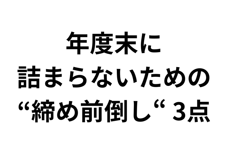 年度末に詰まらないための"締め前倒し"3点
